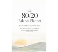 The 80/20 Balance Planner: A 35-Week System for Focused Work, Restored Energy, and Sustainable Career Growth
