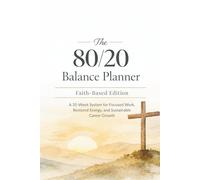 The 80/20 Balance Planner - Faith-Based Edition: A 35-Week System for Focused Work, Restored Energy, and Sustainable Career Growth