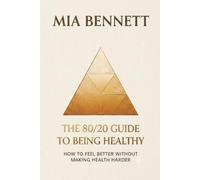 The 80/20 Guide to Being Healthy: How to Feel Better Without Making Health Harder