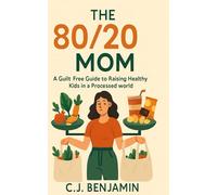 The 80/20 Mom: A Guilt-Free Guide to Raising Healthy Kids in a Processed World