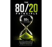 The 80/20 Principle: An AI-Powered 80/20 System for Eliminating Wasted Effort and Getting More from Your Time