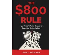 THE $800 RULE - How Trump’s Policy Change Is Rewriting Online Selling: Why Cheap Imports Are Disappearing-and How U.S. Sellers Can Win Back Customers, Profits, and Control