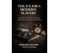 The 9-5 Job Is Modern Slavery: How Modern Employment Controls Time, Limits Freedom, and Keeps Workers Dependent