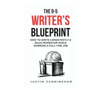 The 9-5 Writer's Blueprint: How to Write Consistently and Build Momentum While Working a Full-Time Job