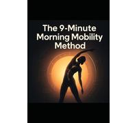 The 9-Minute Morning Mobility Method: Start Pain-Free And Move Better In 30 Days