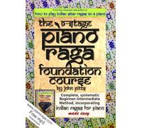 The 9-Stage Piano Raga Foundation Course: Complete, systematic Beginner-Intermediate Method, incorporating Indian Ragas for Piano Made Easy