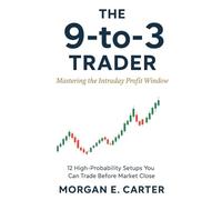 The 9-to-3 Trader: Mastering the Intraday Profit Window: 12 High-Probability Setups You Can Trade Before Market Close