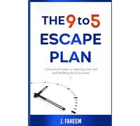 The 9 to 5 Escape Plan: A Practical Guide to Quitting Your Job and Building Real Freedom