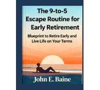 The 9 -to -5 Escape Routine for Early Retirement: Your Step-by-Step Blueprint to Retire Early and Live Life on Your Terms
