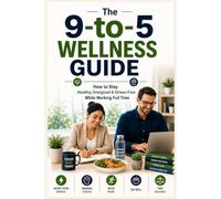 The 9-to-5 Wellness Guide: How to Stay Healthy, Energized & Stress-Free While Working Full Time