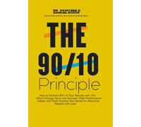 THE 90/10 PRINCIPLE: How to Achieve 90% of Your Results with 10% Effort Through Spirit-Led Success, High-Performance Habits, and Work Smarter Not Harder for Maximum Results with Less