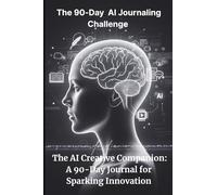 The 90-Day AI Journaling Challenge: The AI Creative Companion: A 90-Day Journal for Sparking Innovation