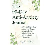 The 90-Day Anti-Anxiety Journal: A Guided Self-Help Journey to Release Anxiety, Build Mindfulness, and Develop Inner Confidence