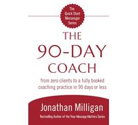The 90-Day Coach: From Zero Clients to a Fully Booked Coaching Practice in 90 Days or Less