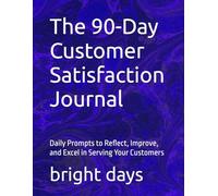 The 90-Day Customer Satisfaction Journal: Daily Prompts to Reflect, Improve, and Excel in Serving Your Customers