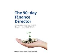 The 90-Day Finance Director: The Definitive Guide to Your First 90 Days as a Finance Director