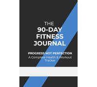 The 90-Day Fitness Journal: Progress Not Perfection - A Complete Health & Workout Tracker
