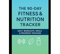 The 90-Day Fitness & Nutrition Tracker: Daily Workouts, Meal Logs & Progress Reflections