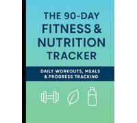 The 90-Day Fitness & Nutrition Tracker: Daily Workouts, Meal Logs & Progress Reflections
