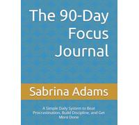 The 90-Day Focus Journal: A Simple Daily System to Beat Procrastination, Build Discipline, and Get More Done