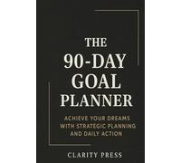 The 90-Day Goal Planner: Achieve Your Dreams with Strategic Planning and Daily Action