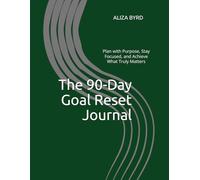 The 90-Day Goal Reset Journal: Plan with Purpose, Stay Focused, and Achieve What Truly Matters