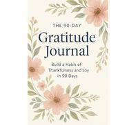 The 90-Day Gratitude Journal: Build a Habit of Thankfulness and Joy in 90 Days