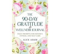 The 90-Day Gratitude & Wellness Journal: Daily Prompts for Mindset, Fitness, and Self-Care