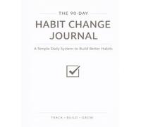 The 90-Day Habit Change Journal: A Simple Daily System to Build Better Habits, Stay Consistent, and Transform Your Life