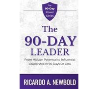 The 90-Day Leader: From Hidden Potential to Influential Leadership in 90 Days or Less