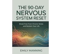 The 90-Day Nervous System Reset: Break Free from Chronic Stress and Reclaim Your Life, Reconnect with Your Body, and Find Calm from Within