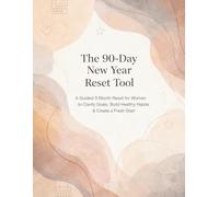 The 90-Day New Year Reset Tool: A Guided 3-Month Reset for Women to Clarify Goals, Build Healthy Habits & Create a Fresh Start