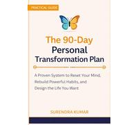 The 90-Day Personal Transformation Plan: A Proven System to Reset Your Mind, Rebuild Powerful Habits, and Design the Life You Want