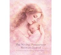 The 90-Day Postpartum Recovery Journal A Guided Journey for Healing, Strength & Self-Love