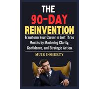 The 90-Day Reinvention: Transform Your Career in Just Three Months by Mastering Clarity, Confidence, and Strategic Action