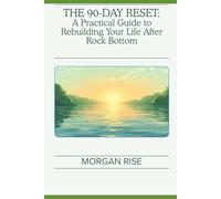 THE 90-DAY RESET: A Practical Guide to Rebuilding Your Life After Rock Bottom