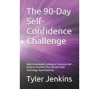 The 90-Day Self-Confidence Challenge: Build Unshakeable Confidence, Overcome Self-Doubt & Transform Your Life with Daily Psychology-Based Exercises