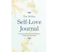 The 90-Day Self-Love Journal: A Guided Journey Toward Confidence, Clarity, and Inner Peace
