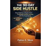 THE 90-DAY SIDE HUSTLE: How Ordinary People Start Profitable Online Income with No Experience
