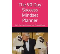 The 90 Day Success Mindset Planner: Plan, Track, and Execute Your Financial Freedom Goals in Just Minutes a Day for maximum sucess