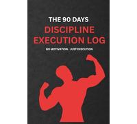 The 90 Days Discipline Execution Log: No motivation. Just execution.