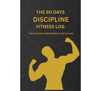 The 90 Days Discipline Fitness Log: Train your body. Build discipline. Track the work.