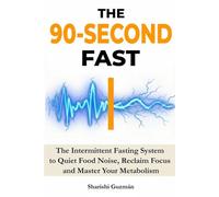 The 90-Second Fast: The Intermittent Fasting System to Quiet Food Noise, Reclaim Focus and Master Your Metabolism