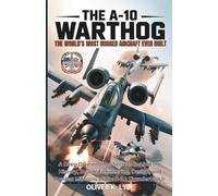 THE A-10 WARTHOG: The World’s Most Rugged Aircraft Ever Built: A Deep Dive into the Secrets Behind the History, Insane Engineering, Design, and Combat Missions of the A-10 Thunderbolt II.