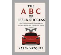 The A B C of Tesla Success: Unlocking Innovation, Imagination, and the Genius That Powers the Future