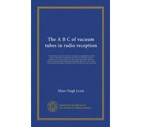 The A B C of vacuum tubes in radio reception; an elementary and practical book on the theory and operation of vacuum tubes as detectors and amplifiers. Explains non-mathematically the fundamental principles upon which all vacuum tube circuits are based. I