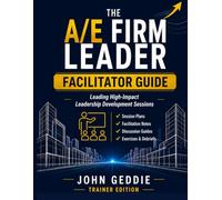 The A/E Firm Leader Facilitator Guide: Leading High-Impact Leadership Development Sessions