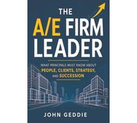 The A/E Firm Leader: What Principals Must Know About People, Clients, Strategy, and Succession