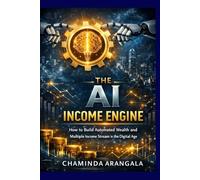 The A.I Income Engine: How to Build Automated Wealth and Multiple Income Stream in the Digital Age