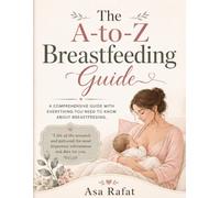 The A-to-Z Breastfeeding Guide: Everything You Need to Know to Latch, Feed, Pump, and Nurse with Confidence - A Gentle, Real-Life Guide for New & First-Time Moms